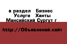  в раздел : Бизнес » Услуги . Ханты-Мансийский,Сургут г.